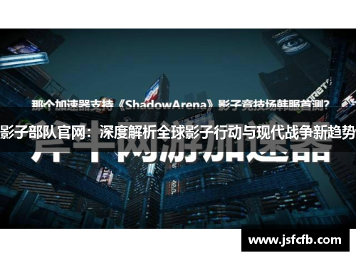 影子部队官网：深度解析全球影子行动与现代战争新趋势