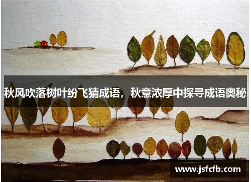 秋风吹落树叶纷飞猜成语，秋意浓厚中探寻成语奥秘