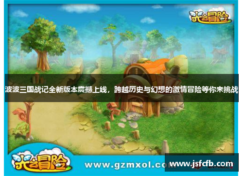 波波三国战记全新版本震撼上线，跨越历史与幻想的激情冒险等你来挑战