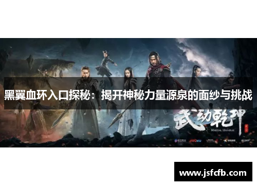 黑翼血环入口探秘：揭开神秘力量源泉的面纱与挑战