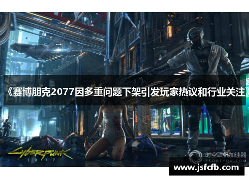 《赛博朋克2077因多重问题下架引发玩家热议和行业关注》